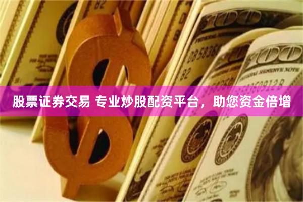 股票證券交易 專業(yè)炒股配資平臺，助您資金倍增