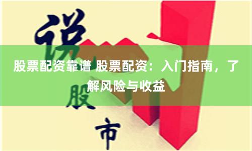 股票配資靠譜 股票配資：入門指南，了解風(fēng)險與收益