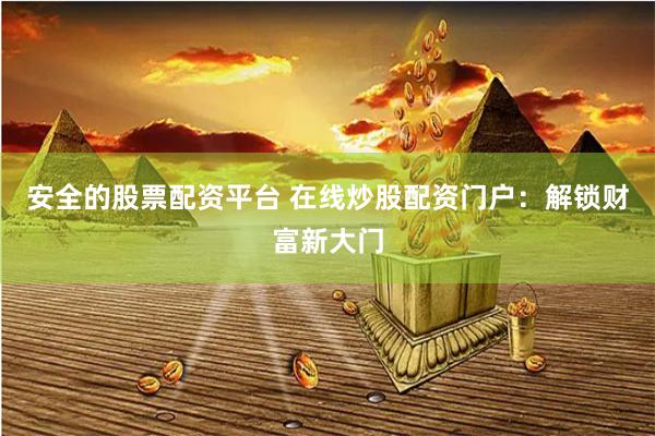 安全的股票配資平臺 在線炒股配資門戶：解鎖財富新大門